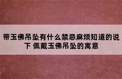 带玉佛吊坠有什么禁忌麻烦知道的说下 佩戴玉佛吊坠的寓意